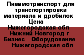 Пневмотранспорт для транспортировки материала и дробилок.  › Цена ­ 1 - Нижегородская обл., Нижний Новгород г. Бизнес » Оборудование   . Нижегородская обл.